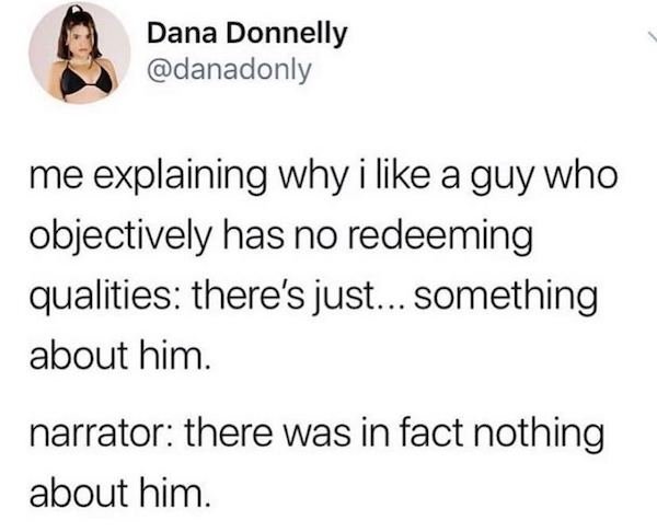 masturbation jokes - Dana Donnelly me explaining why i a guy who objectively has no redeeming qualities there's just... something about him. narrator there was in fact nothing about him.