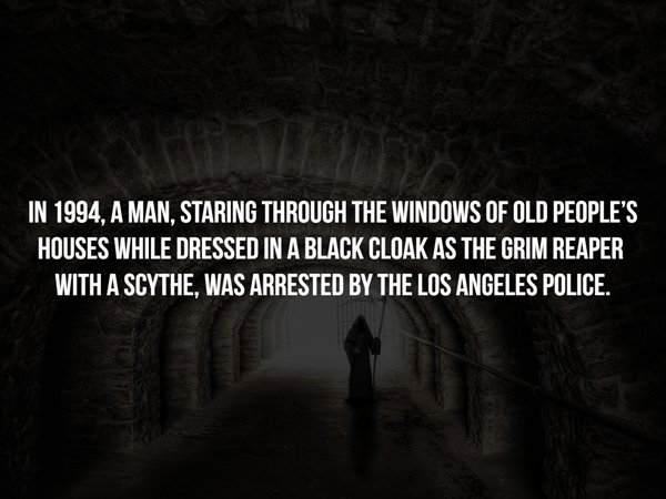 darkness - In 1994, A Man, Staring Through The Windows Of Old People'S Houses While Dressed In A Black Cloak As The Grim Reaper With A Scythe, Was Arrested By The Los Angeles Police.