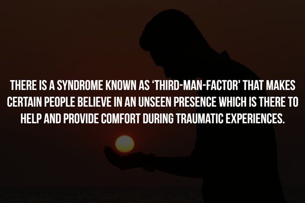 5years - There Is A Syndrome Known As ThirdManFactor' That Makes Certain People Believe In An Unseen Presence Which Is There To Help And Provide Comfort During Traumatic Experiences.