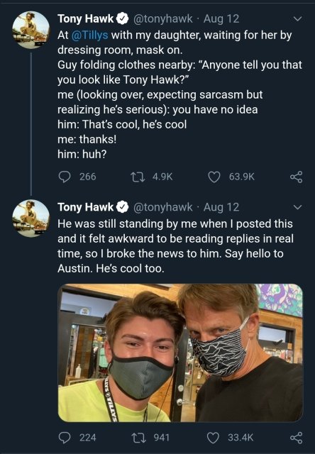 screenshot - Tony Hawk Aug 12 At with my daughter, waiting for her by dressing room, mask on. Guy folding clothes nearby "Anyone tell you that you look Tony Hawk?" me looking over, expecting sarcasm but realizing he's serious you have no idea him That's c