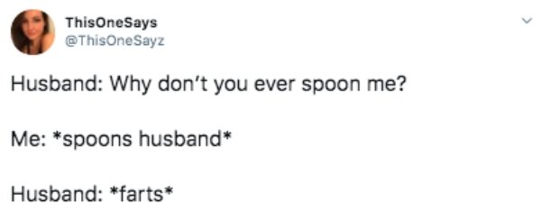 Someday Or One Day - This OneSays OneSayz Husband Why don't you ever spoon me? Me spoons husband Husband farts