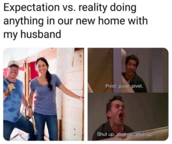 couple meme - Expectation vs. reality doing anything in our new home with my husband Pivot. pivot. pivot. Shut up shut up, shut up!