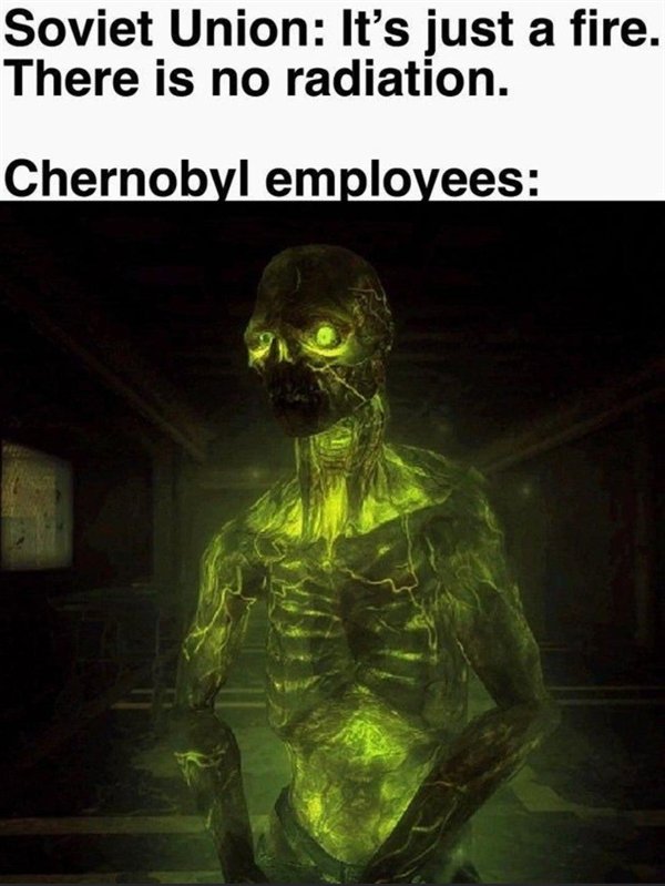 chernobyl memes - Soviet Union It's just a fire. There is no radiation. Chernobyl employees