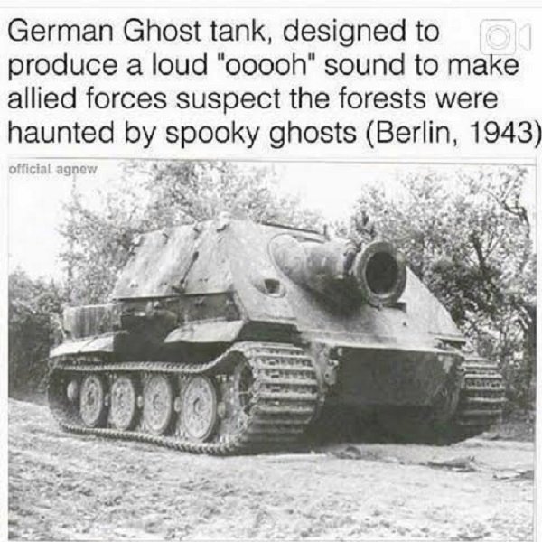 german ghost tank - German Ghost tank, designed to produce a loud "ooooh" sound to make allied forces suspect the forests were haunted by spooky ghosts Berlin, 1943 official agnew
