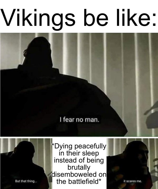 never gonna click that link meme - Vikings be I fear no man. Dying peacefully in their sleep instead of being brutally disemboweled on the battlefield But that thing. it scares me.