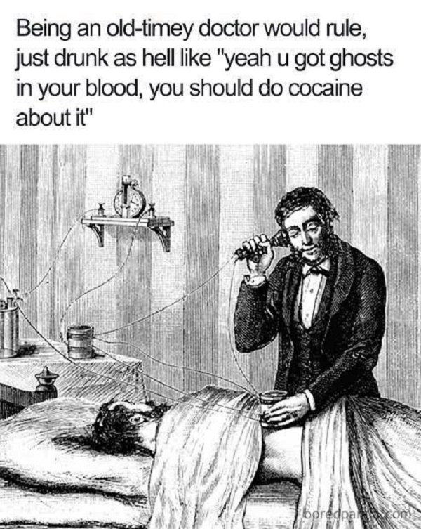 ghosts in your blood meme - Being an oldtimey doctor would rule, just drunk as hell "yeah u got ghosts in your blood, you should do cocaine about it" boredpalom