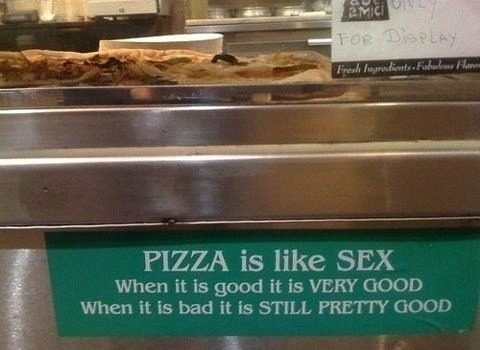 pizza and sex comparison - Pizza is Sex When it is good it is Very Good When it is bad it is Still Pretty Good