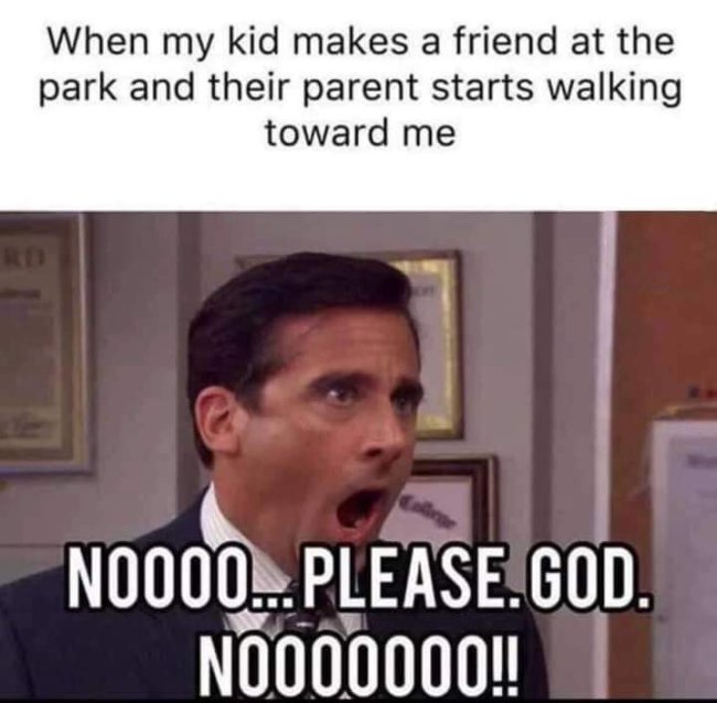 michael scott - When my kid makes a friend at the park and their parent starts walking toward me N0000...Please.God. NO000000!!