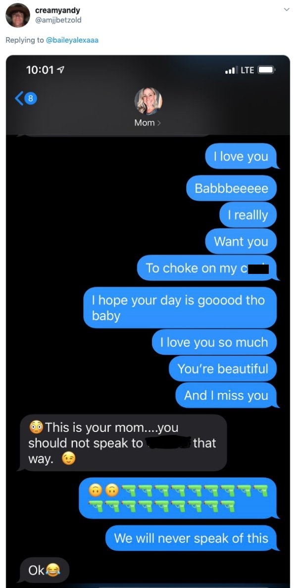 screenshot - creamyandy 7 Lte 8 Mom I love you Babbbeeeee I reallly Want you To choke on my I hope your day is gooood tho baby I love you so much You're beautiful And I miss you od This is your mom....you should not speak to way. that We will never speak 