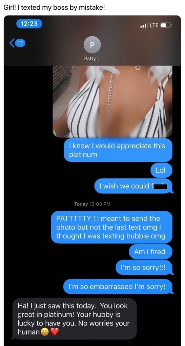 screenshot - Girl! I texted my boss by mistake! ..l Lte O 17 Patty I know I would appreciate this platinum Lol I wish we could Today Pattttty!I meant to send the photo but not the last text omg! thought I was texting hubbie omg Am I fired I'm so sorry!!! 