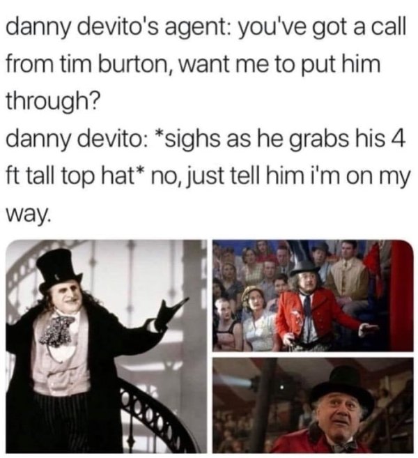 danny devito memes - danny devito's agent you've got a call from tim burton, want me to put him through? danny devito sighs as he grabs his 4 ft tall top hat no, just tell him i'm on my way.