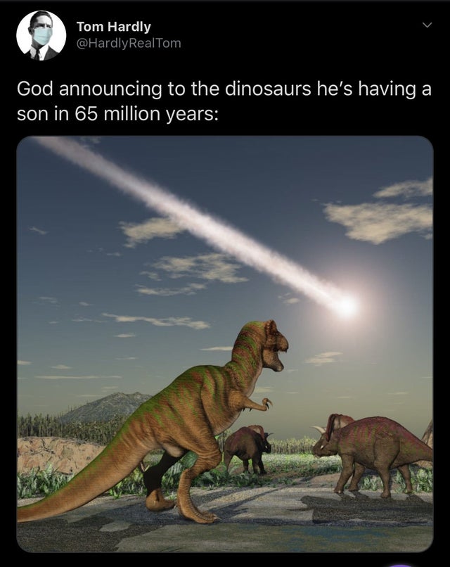 asteroid hitting dinosaurs - Tom Hardly God announcing to the dinosaurs he's having a son in 65 million years