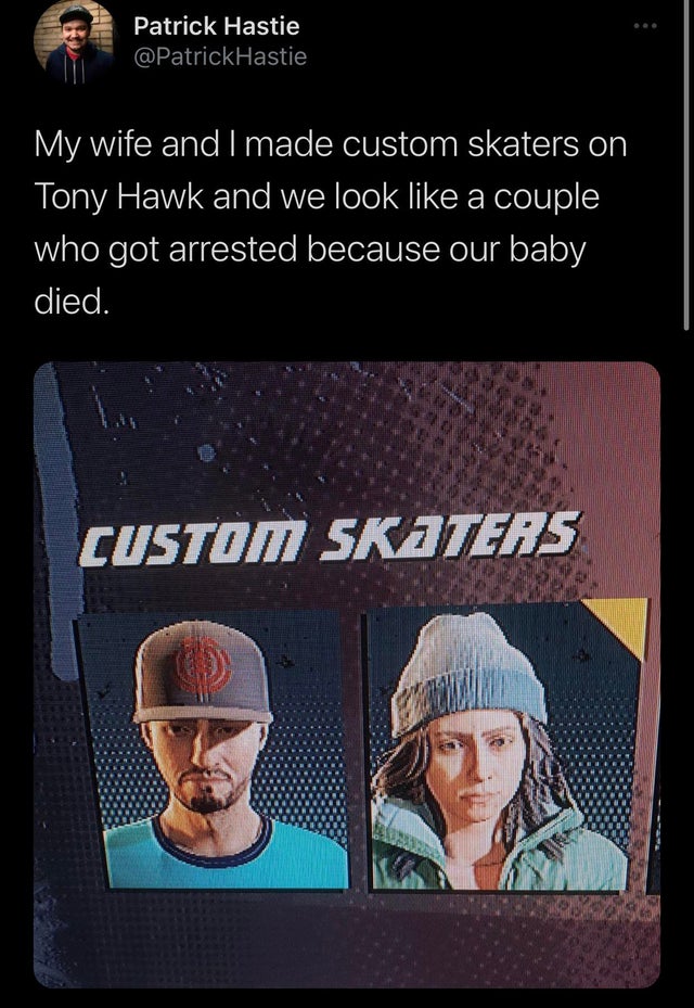 poster - Patrick Hastie My wife and I made custom skaters on Tony Hawk and we look a couple who got arrested because our baby died. Custom Skaters