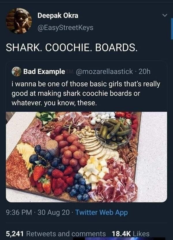 Food - Deepak Okra Shark. Coochie. Boards. Bad Example 20h i wanna be one of those basic girls that's really good at making shark coochie boards or whatever you know, these. 30 Aug 20 Twitter Web App 5,241 and
