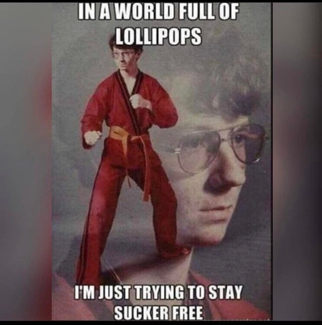 karate kyle meme - In A World Full Of Lollipops I'M Just Trying To Stay Sucker Free