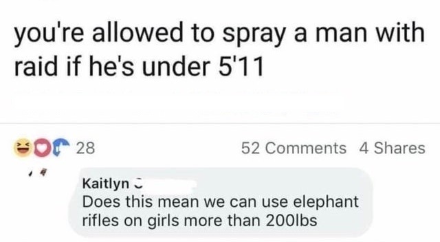 paper - you're allowed to spray a man with raid if he's under 5'11 Or 28 52 4 Kaitlyn Does this mean we can use elephant rifles on girls more than 200lbs