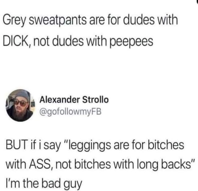 skeleton keys - Grey sweatpants are for dudes with Dick, not dudes with peepees Alexander Strollo But if i say "leggings are for bitches with Ass, not bitches with long backs" I'm the bad guy