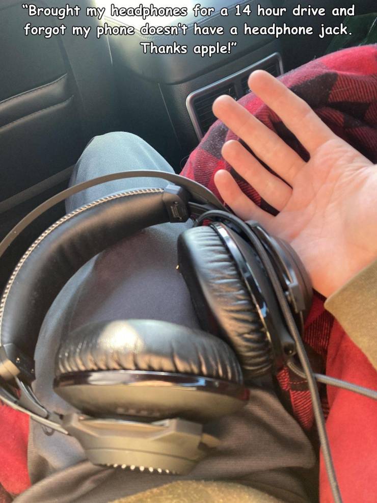 headphones - "Brought my headphones for a 14 hour drive and forgot my phone doesn't have a headphone jack. Thanks apple!"