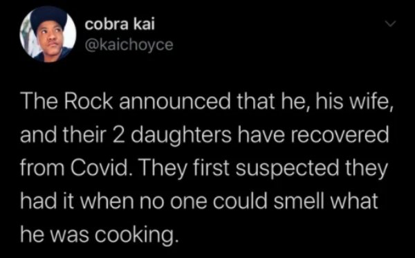 you call it a near death experience i call - cobra kai The Rock announced that he, his wife, and their 2 daughters have recovered from Covid. They first suspected they had it when no one could smell what he was cooking.