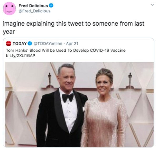 tom hanks meme vaccine blood - Fred Delicious imagine explaining this tweet to someone from last year Today . Apr 21 Tom Hanks' Blood will be Used To Develop Covid19 Vaccine bit.ly2XUIGAP