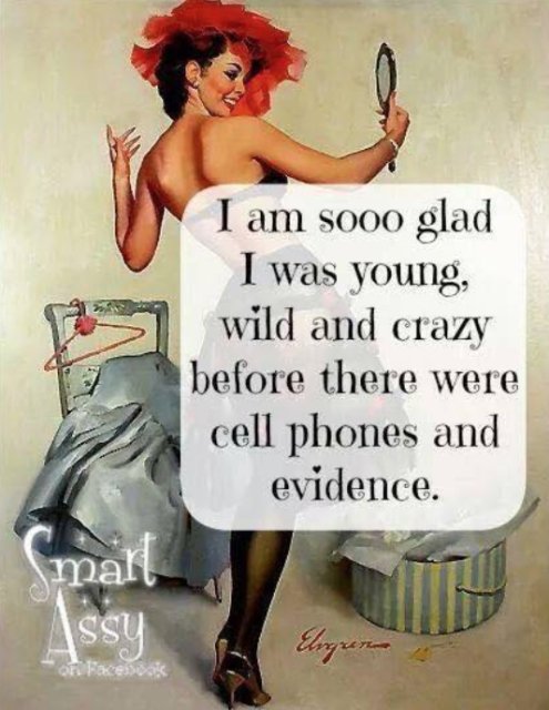 I am sooo glad I was young, wild and crazy before there were cell phones and evidence.