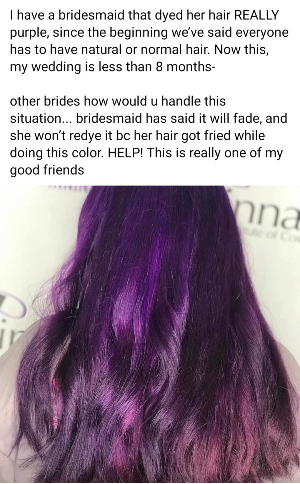 long hair - I have a bridesmaid that dyed her hair Really purple, since the beginning we've said everyone has to have natural or normal hair. Now this, my wedding is less than 8 months other brides how would u handle this situation... bridesmaid has said 