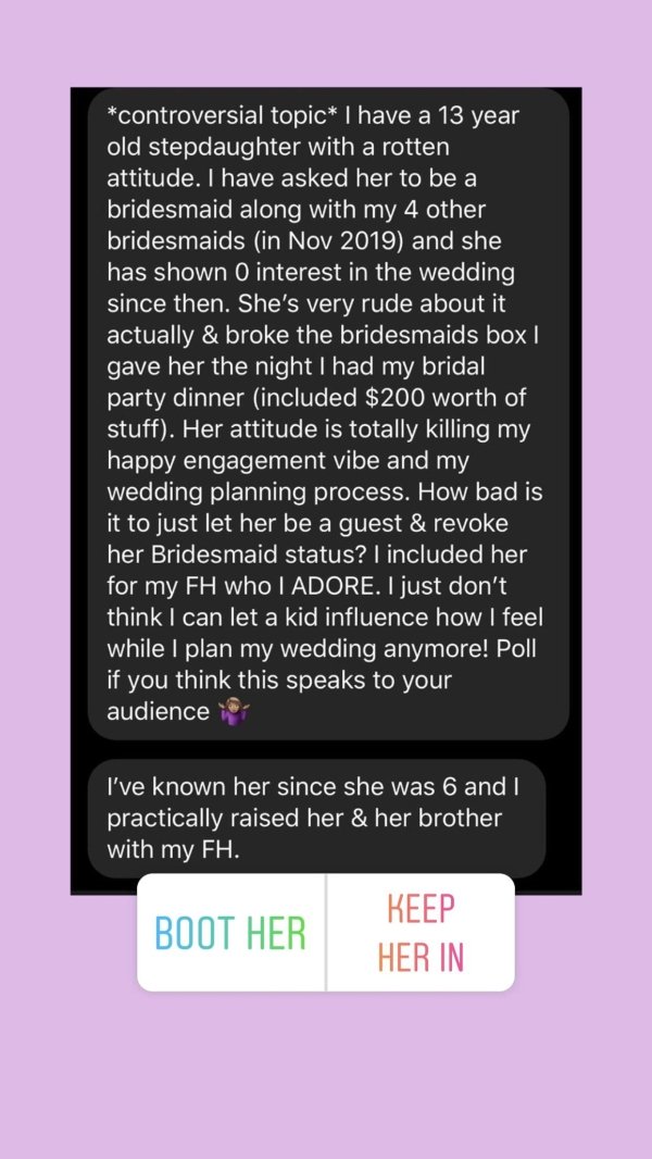 media - controversial topic I have a 13 year old stepdaughter with a rotten attitude. I have asked her to be a bridesmaid along with my 4 other bridesmaids in and she has shown 0 interest in the wedding since then. She's very rude about it actually & brok