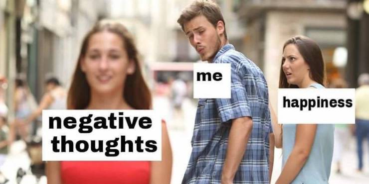 distracted boyfriend meme - me happiness negative thoughts
