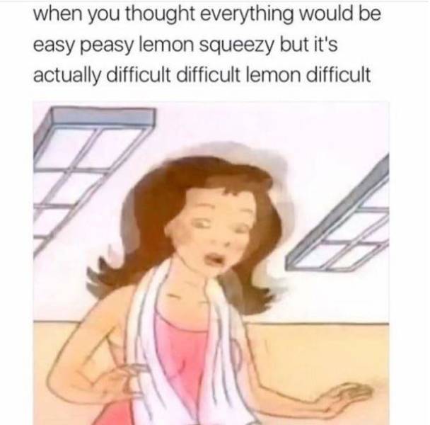 funny depression memes - when you thought everything would be easy peasy lemon squeezy but it's actually difficult difficult lemon difficult