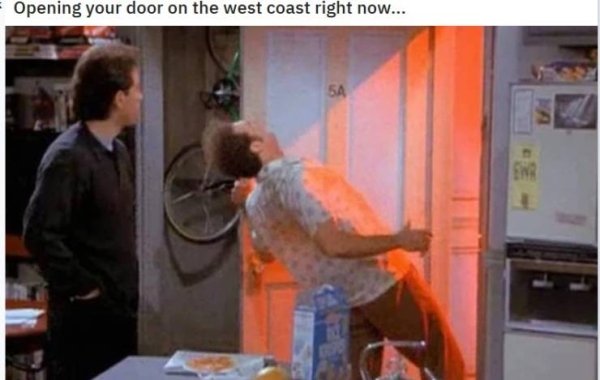 Opening your door on the west coast right now... seinfeld kramer