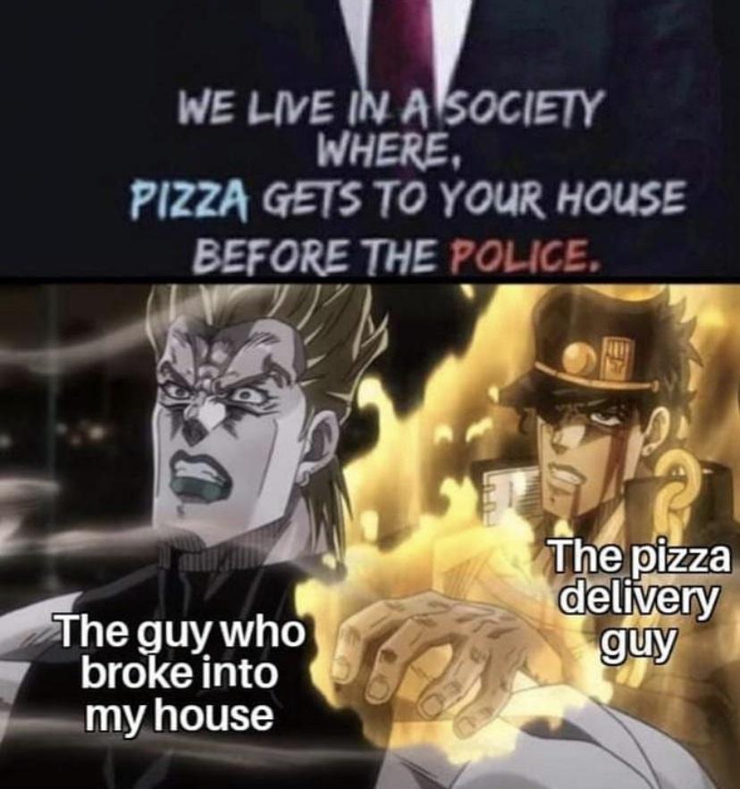 We Live In A Society Where, Pizza Gets To Your House Before The Police. The pizza delivery guy The guy who broke into my house C