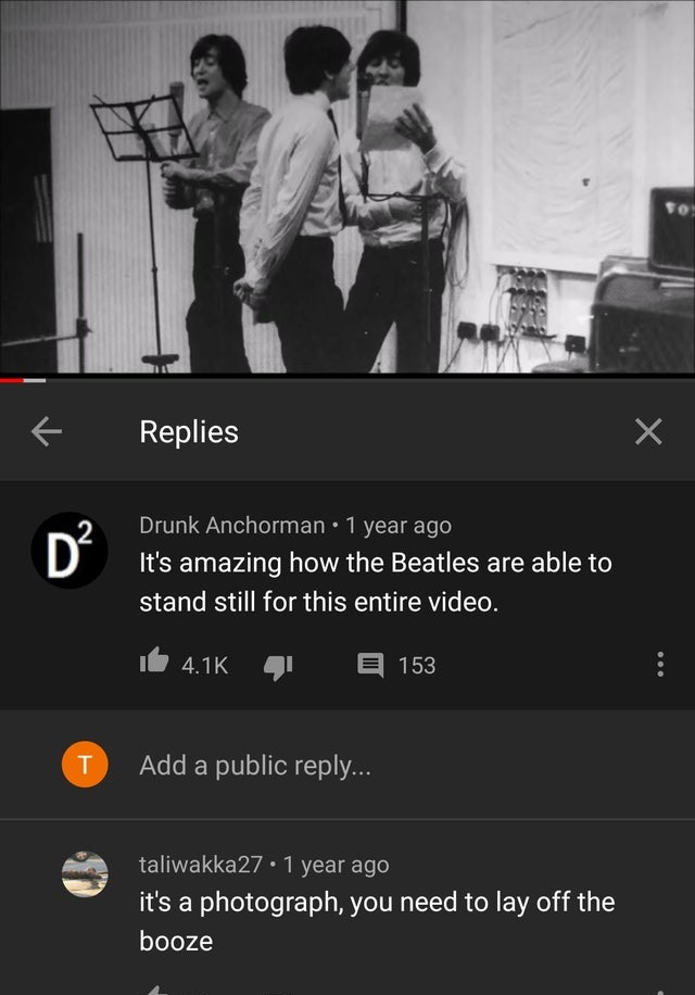 music - se Replies Drunk Anchorman 1 year ago It's amazing how the Beatles are able to stand still for this entire video. 4 153 T Add a public ... taliwakka27 1 year ago it's a photograph, you need to lay off the booze