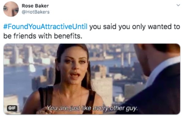 I found you attractive until you said you only wanted to be friends with benefits. - You are just every other guy.