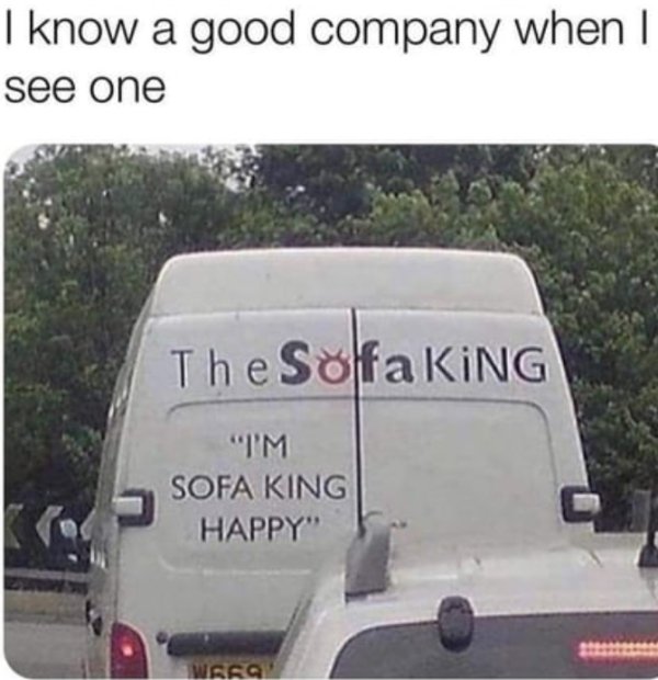 sofa king meme - I know a good company when I see one The Solfa KiNG "Tm Sofa King Happy" Waka