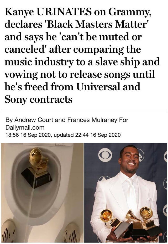 Kanye Urinates on Grammy, declares 'Black Masters Matter' and says he 'can't be muted or canceled' after comparing the music industry to a slave ship and vowing not to release songs until he's freed from Universal and Sony contracts By Andrew Court and…