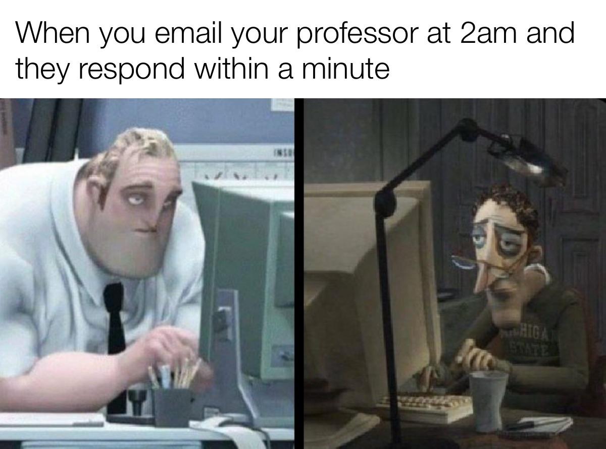 coraline dad meme - When you email your professor at 2am and they respond within a minute D State