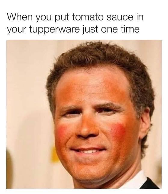 tupperware meme - When you put tomato sauce in your tupperware just one time