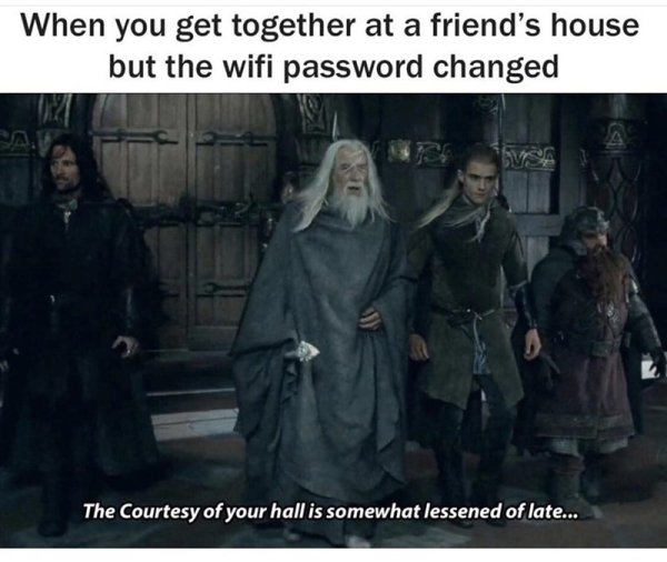 lotr council memes - When you get together at a friend's house but the wifi password changed The Courtesy of your hall is somewhat lessened of late...