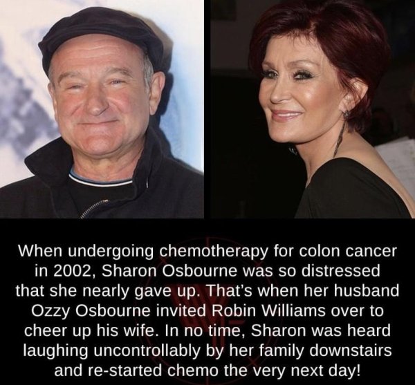 celetrities who died - When undergoing chemotherapy for colon cancer in 2002, Sharon Osbourne was so distressed that she nearly gave up. That's when her husband Ozzy Osbourne invited Robin Williams over to cheer up his wife. In no time, Sharon was heard l