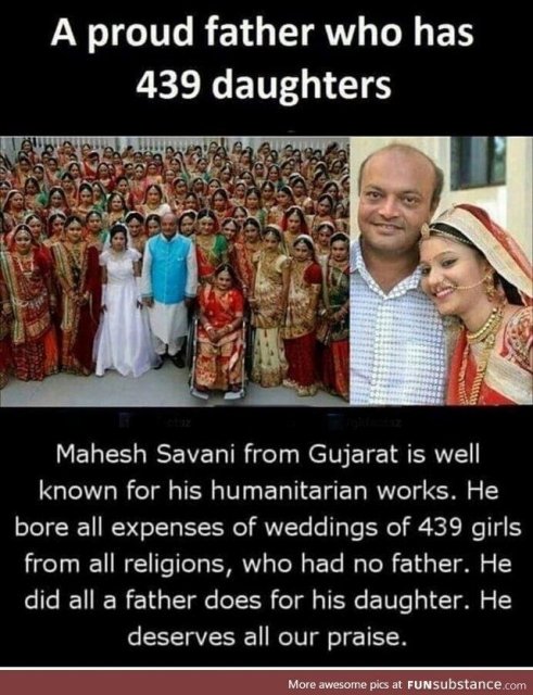 religion - A proud father who has 439 daughters Mahesh Savani from Gujarat is well known for his humanitarian works. He bore all expenses of weddings of 439 girls from all religions, who had no father. He did all a father does for his daughter. He deserve