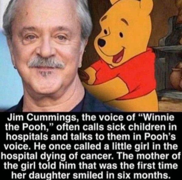 Jim Cummings - Jim Cummings, the voice of Winnie the Pooh," often calls sick children in hospitals and talks to them in Pooh's voice. He once called a little girl in the hospital dying of cancer. The mother of the girl told him that was the first time her
