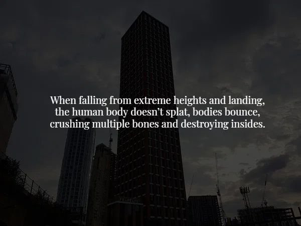 skyscraper - When falling from extreme heights and landing, the human body doesn't splat, bodies bounce, crushing multiple bones and destroying insides.
