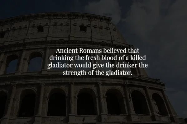 landmark - Ancient Romans believed that drinking the fresh blood of a killed gladiator would give the drinker the strength of the gladiator.