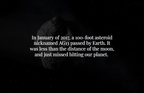 friends of the elderly - In January of 2017, a 100foot asteroid nicknamed AG13 passed by Earth. It was less than the distance of the moon, and just missed hitting our planet.