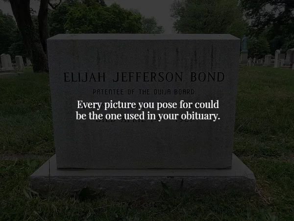 grave - Elijah Jefferson Bond Patentee Of The Ouija Board Every picture you pose for could be the one used in your obituary.
