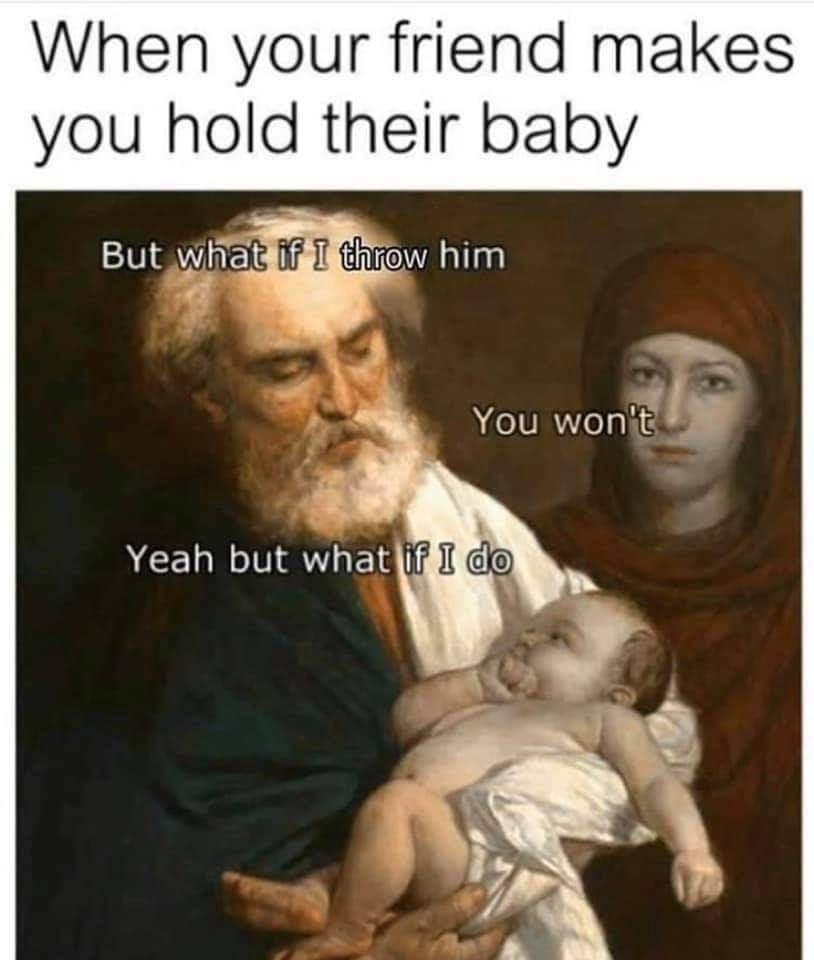 hold a baby meme - When your friend makes you hold their baby But what if I throw him You won't Yeah but what if I do