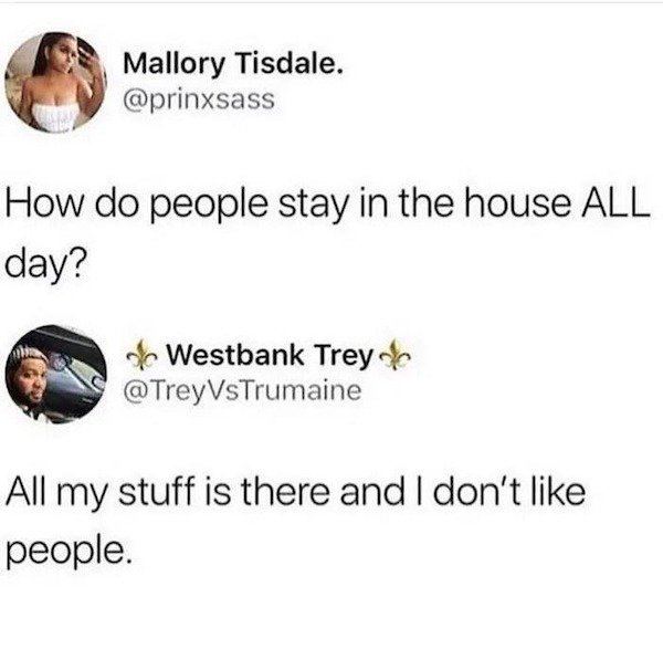 do people stay in the house all day - Mallory Tisdale. How do people stay in the house All day? Westbank Treye VsTrumaine All my stuff is there and I don't people.