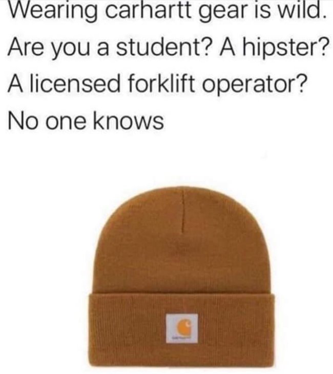 carhartt hipster meme - Wearing carhartt gear is wild. Are you a student? A hipster? A licensed forklift operator? No one knows