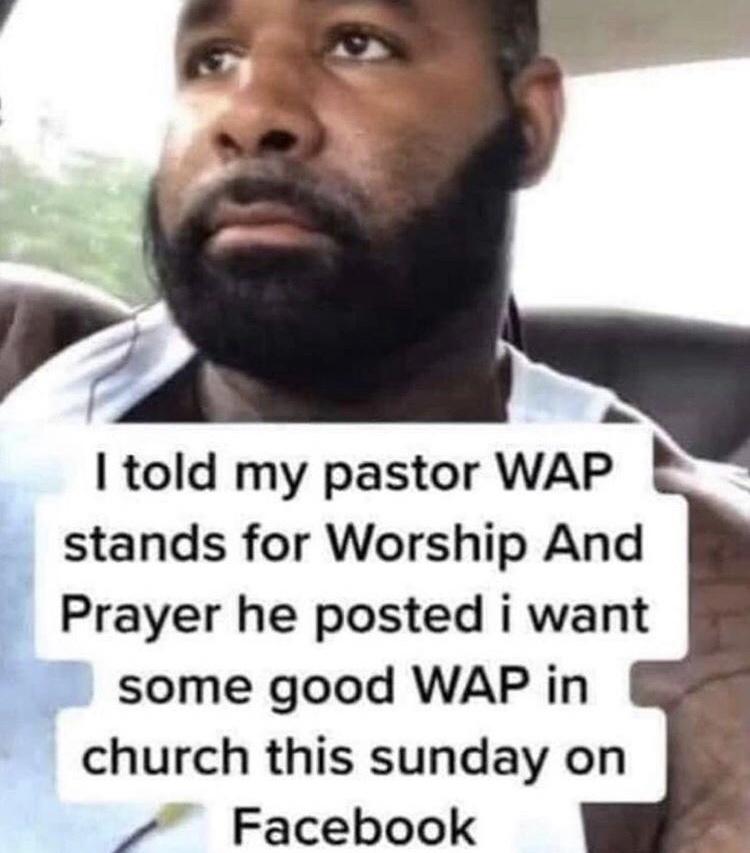 I told my pastor Wap stands for Worship And Prayer he posted i want some good Wap in church this sunday on Facebook