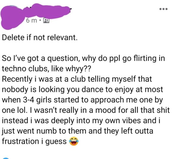 document - 6 m. Delete if not relevant. So I've got a question, why do ppl go flirting in techno clubs, whyy?? Recently i was at a club telling myself that nobody is looking you dance to enjoy at most when 34 girls started to approach me one by one lol. I
